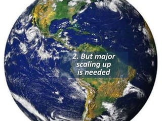 2. But major 
scaling up 
is needed 
 