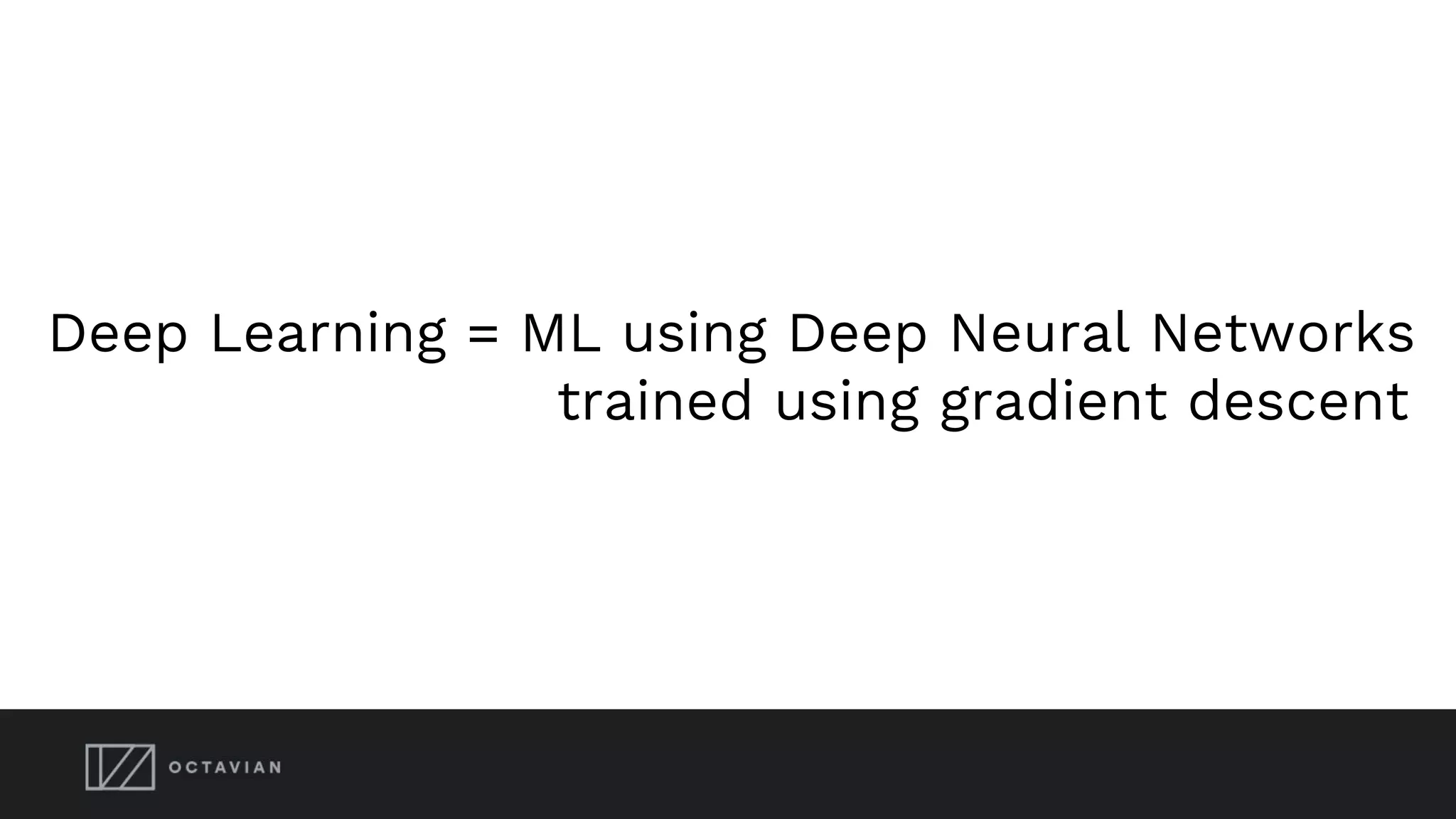 Deep Learning = ML using Deep Neural Networks
trained using gradient descent
 