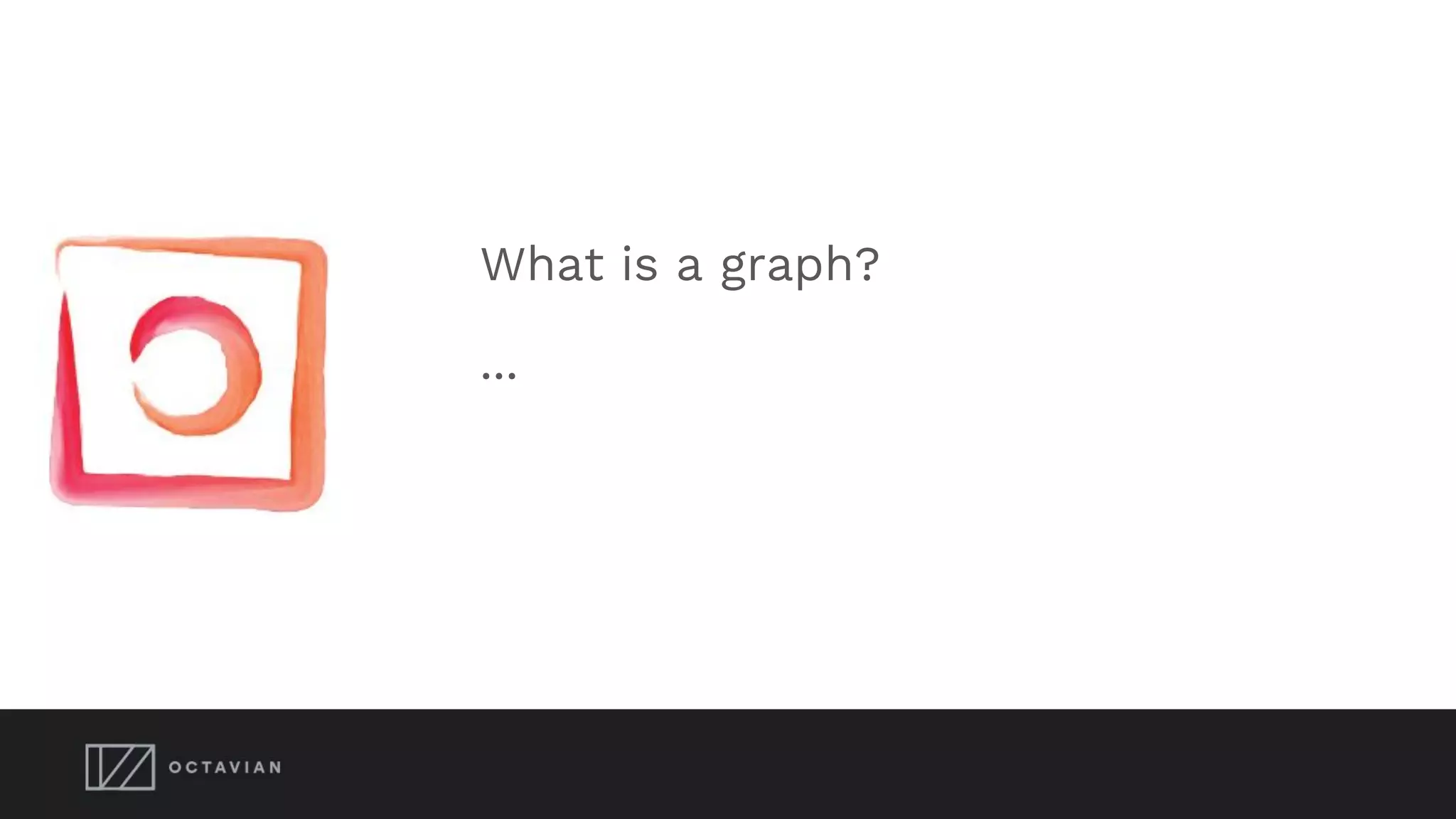 What is a graph?
...
 