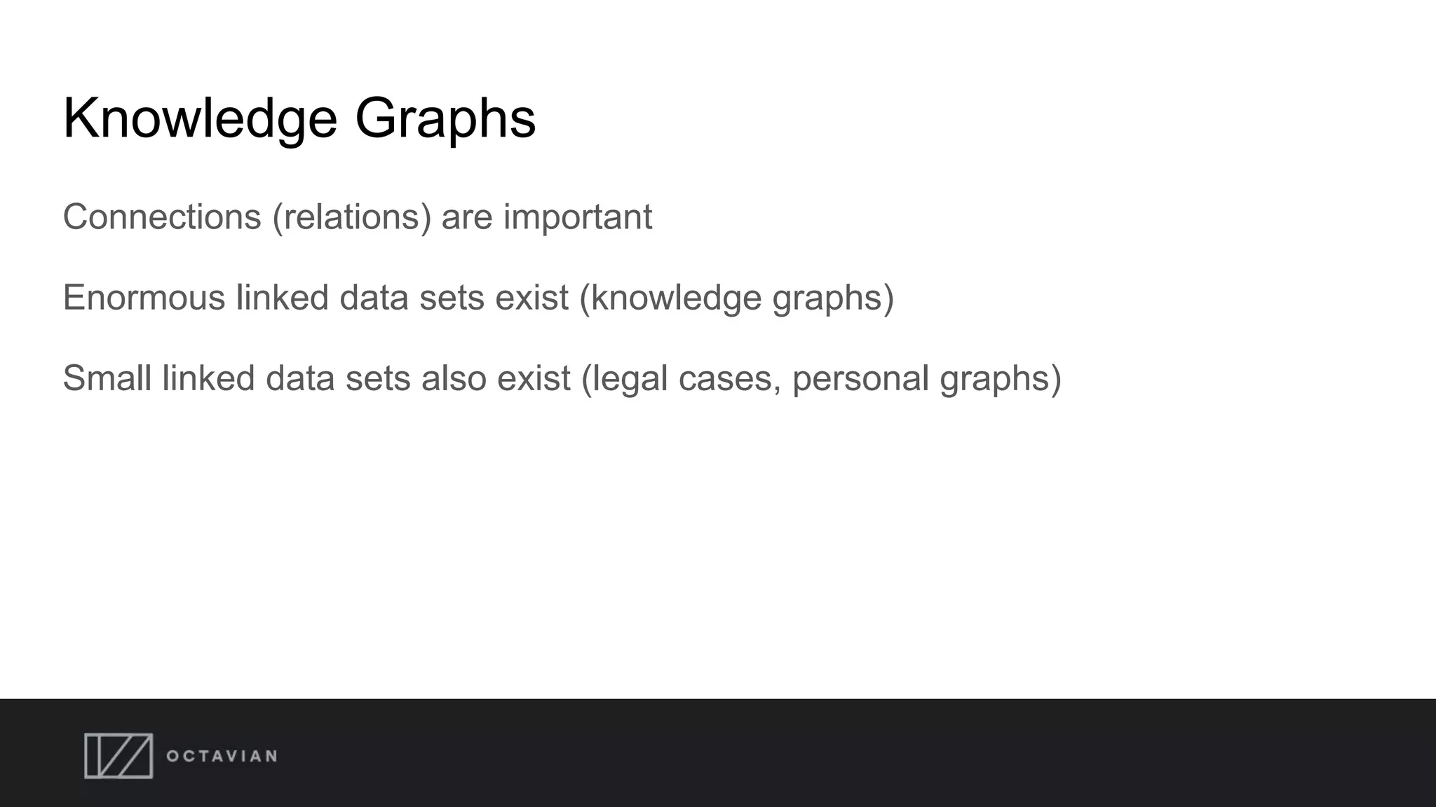 Knowledge Graphs
Connections (relations) are important
Enormous linked data sets exist (knowledge graphs)
Small linked data sets also exist (legal cases, personal graphs)
 