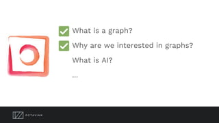 What is a graph?
Why are we interested in graphs?
What is AI?
What is Deep Learning?
...
 