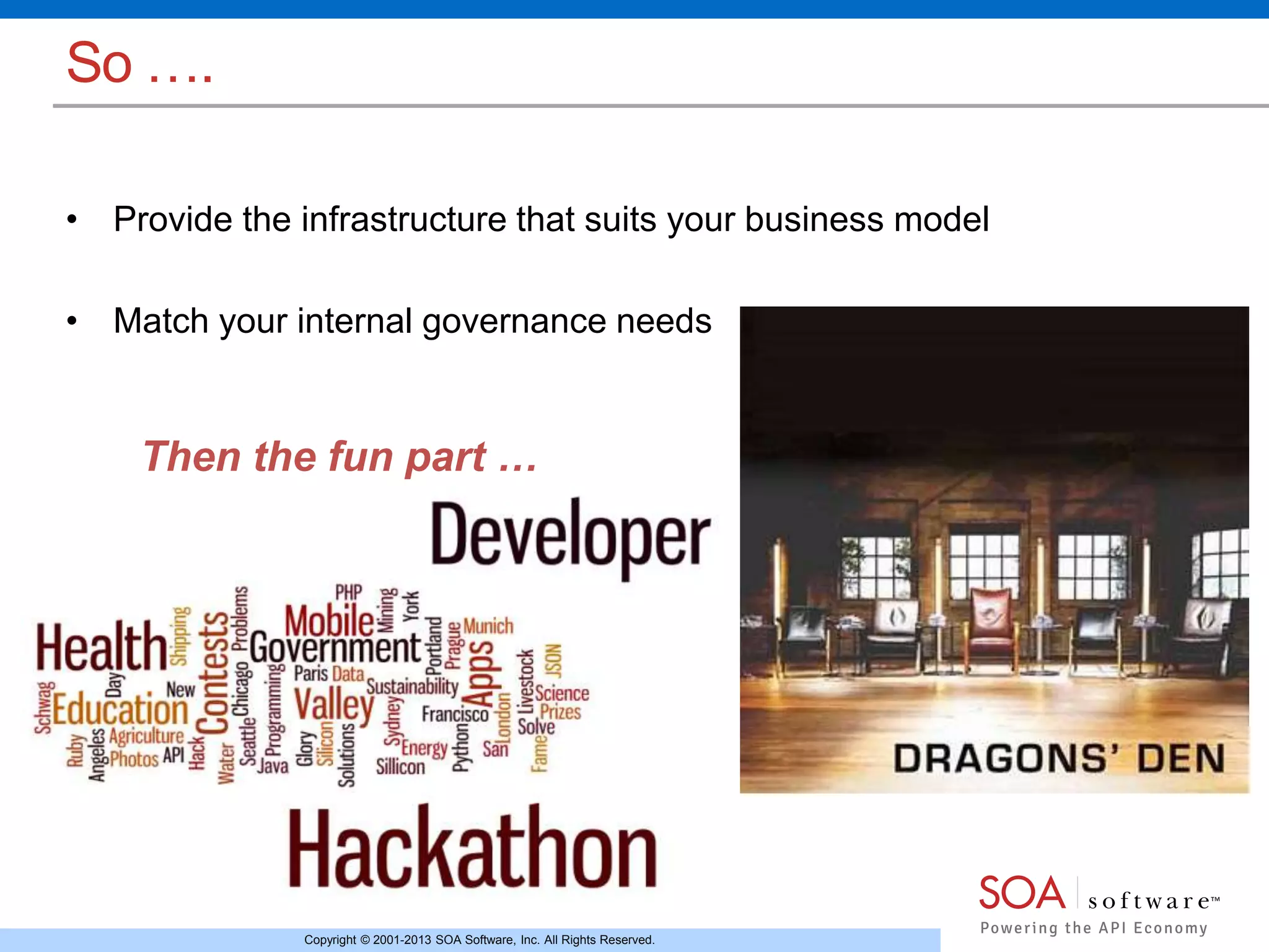 Copyright © 2001-2013 SOA Software, Inc. All Rights Reserved. 
So …. 
• Provide the infrastructure that suits your business model 
• Match your internal governance needs 
Then the fun part … 
 
