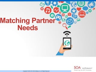 Matching Partner 
Needs 
Copyright © 2001-2013 SOA Software, Inc. All Rights Reserved. 
 