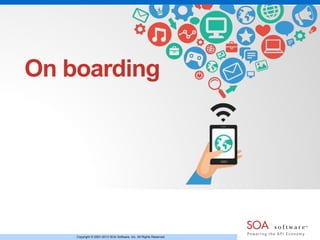 On boarding 
Copyright © 2001-2013 SOA Software, Inc. All Rights Reserved. 
 