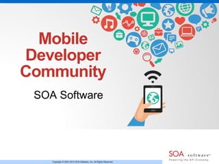 Mobile 
Developer 
Community 
SOA Software 
Copyright © 2001-2013 SOA Software, Inc. All Rights Reserved. 
 
