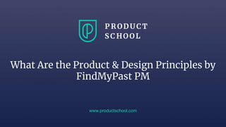 What Are the Product & Design Principles by
FindMyPast PM
www.productschool.com
 
