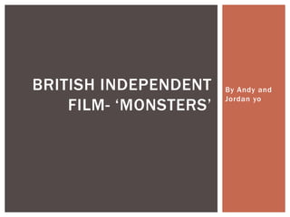 By Andy and
Jordan yo
BRITISH INDEPENDENT
FILM- ‘MONSTERS’
 