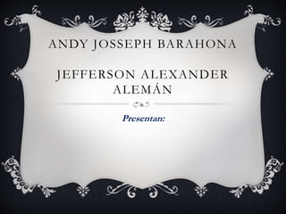 ANDY JOSSEPH BARAHONA
JEFFERSON ALEXANDER
ALEMÁN
Presentan:
 