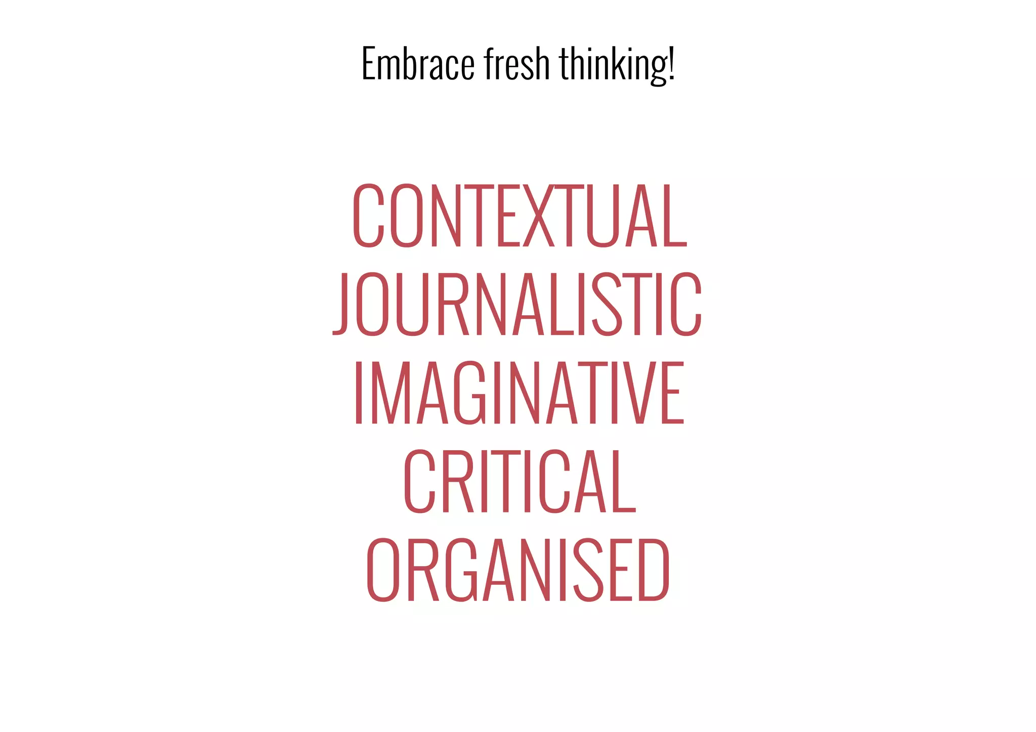 CONTEXTUAL
JOURNALISTIC
IMAGINATIVE
CRITICAL
ORGANISED
Embrace fresh thinking!
 