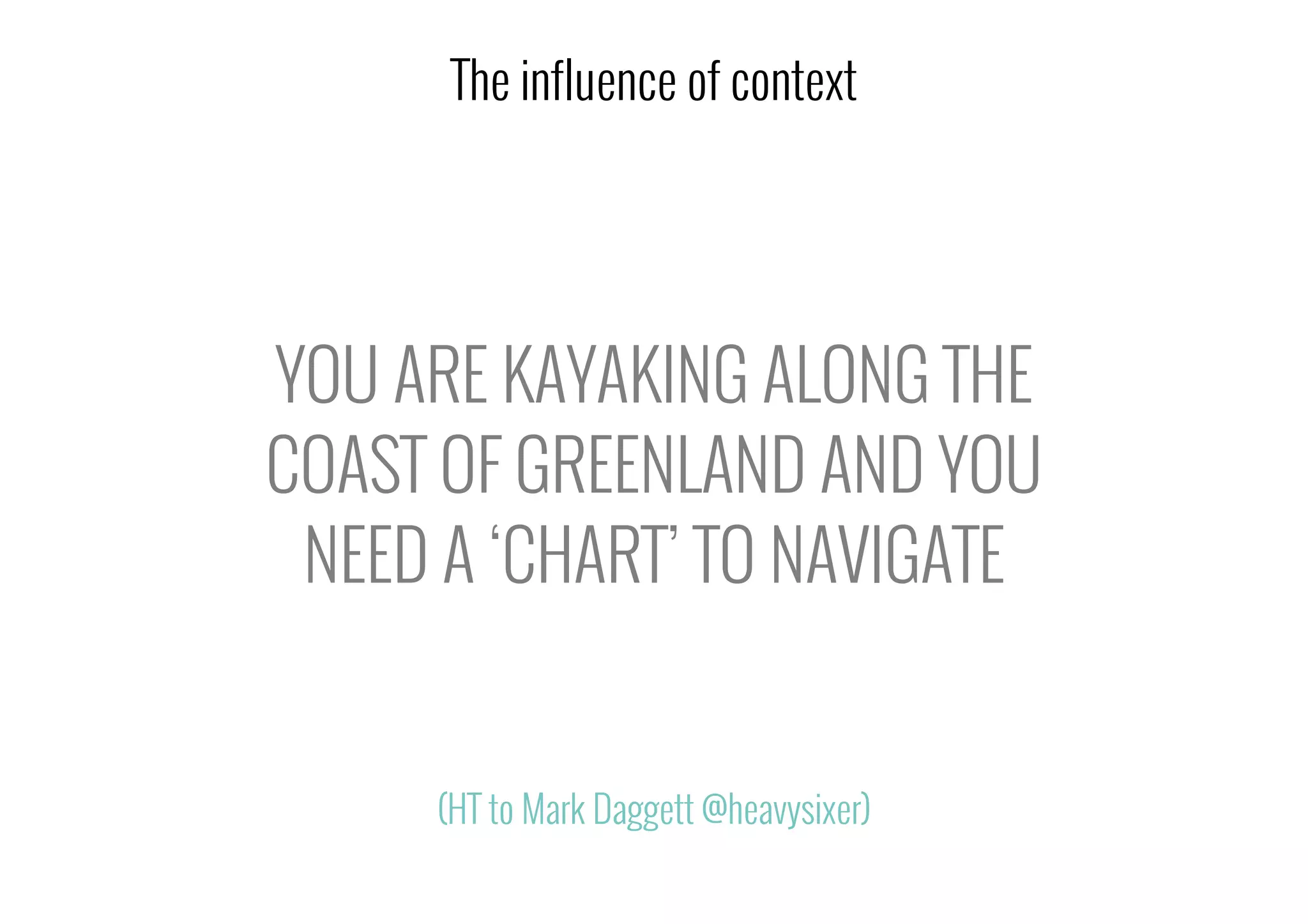 YOU ARE KAYAKING ALONG THE
COAST OF GREENLAND AND YOU
NEED A ‘CHART’ TO NAVIGATE
The influence of context
(HT to Mark Daggett @heavysixer)
 