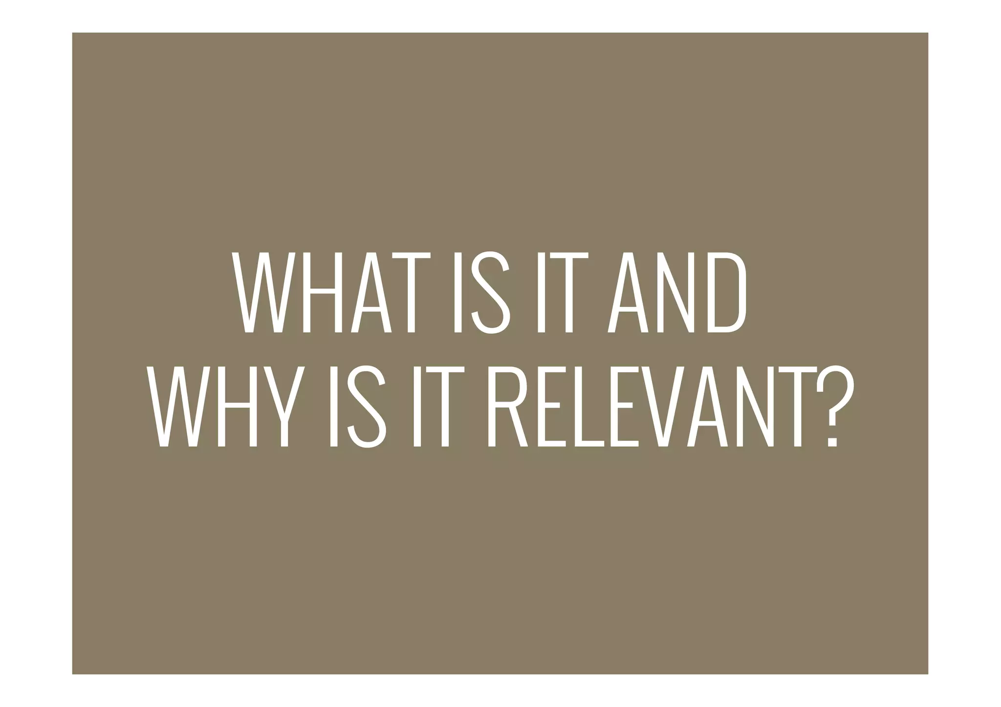 WHAT IS IT AND
WHY IS IT RELEVANT?
 