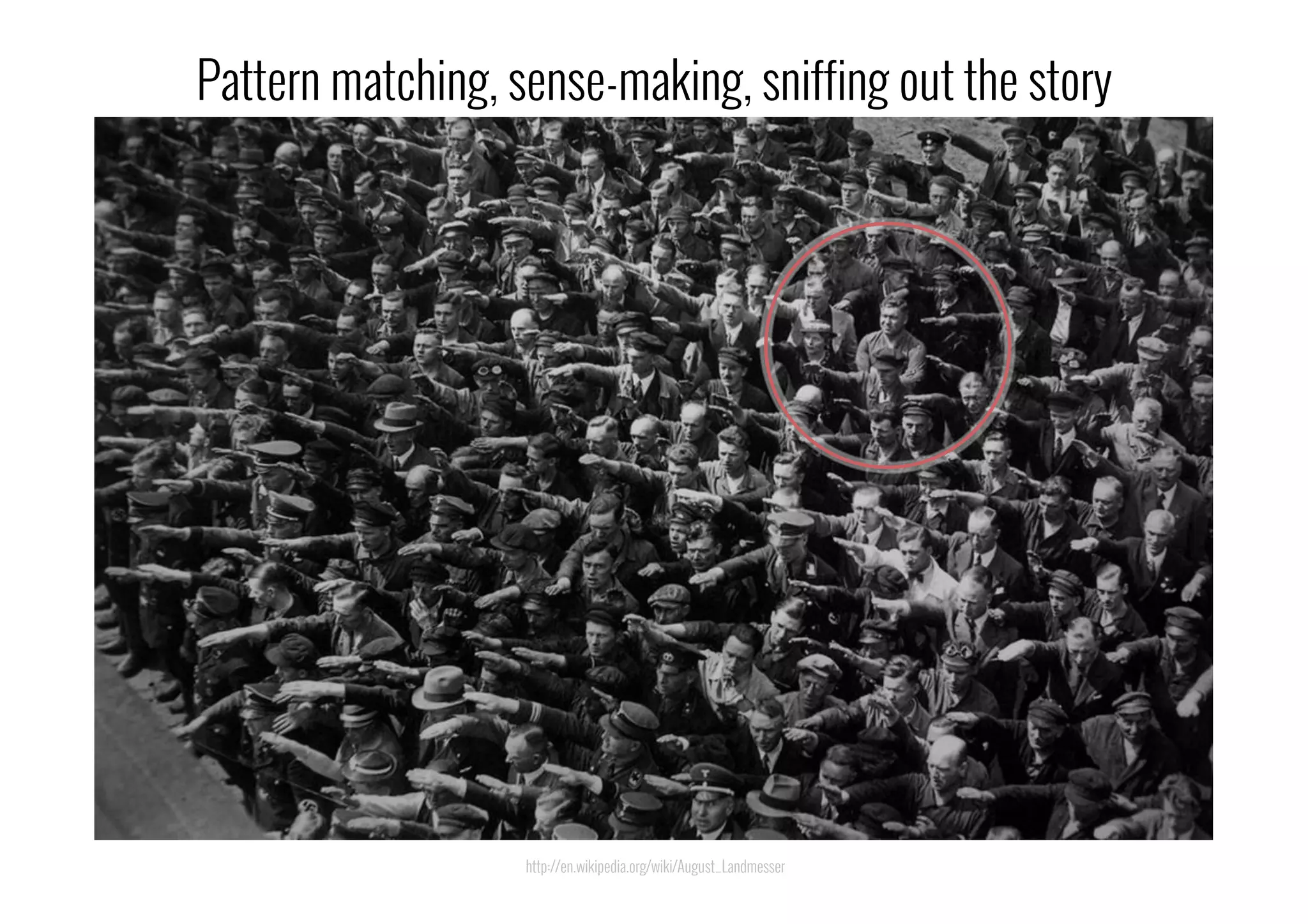 http://en.wikipedia.org/wiki/August_Landmesser
Pattern matching, sense-making, sniffing out the story
 