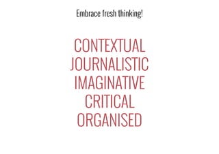 CONTEXTUAL
JOURNALISTIC
IMAGINATIVE
CRITICAL
ORGANISED
Embrace fresh thinking!
 