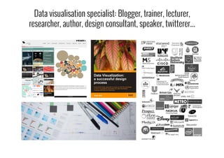 Data visualisation specialist: Blogger, trainer, lecturer,
researcher, author, design consultant, speaker, twitterer...
 