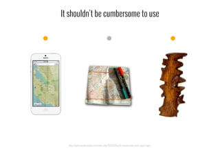 It shouldn’t be cumbersome to use
http://www.visualisingdata.com/index.php/2013/03/tactile-visualisations-inuit-wood-maps/
 