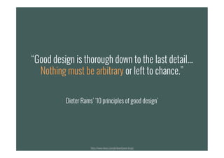 “#8 Good design is thorough down to the last detail...
Nothing must be arbitrary or left to chance.”
Dieter Rams’ ‘10 principles of good design’
“Good design is thorough down to the last detail...
Nothing must be arbitrary or left to chance.”
Dieter Rams’ ‘10 principles of good design’
https://www.vitsoe.com/gb/about/good-design
 