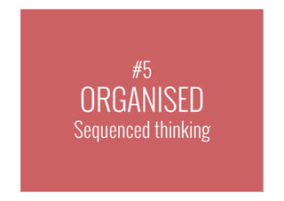 #5
ORGANISED
Sequenced thinking
 