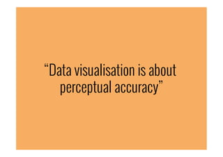“Data visualisation is about
perceptual accuracy”
 