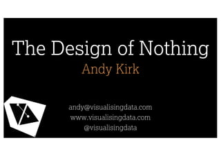 The Design of Nothing
Andy Kirk
andy@visualisingdata.com
www.visualisingdata.com
@visualisingdata
 