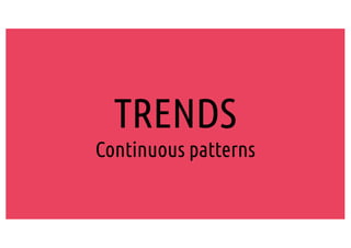 TRENDS
Continuous patterns
 