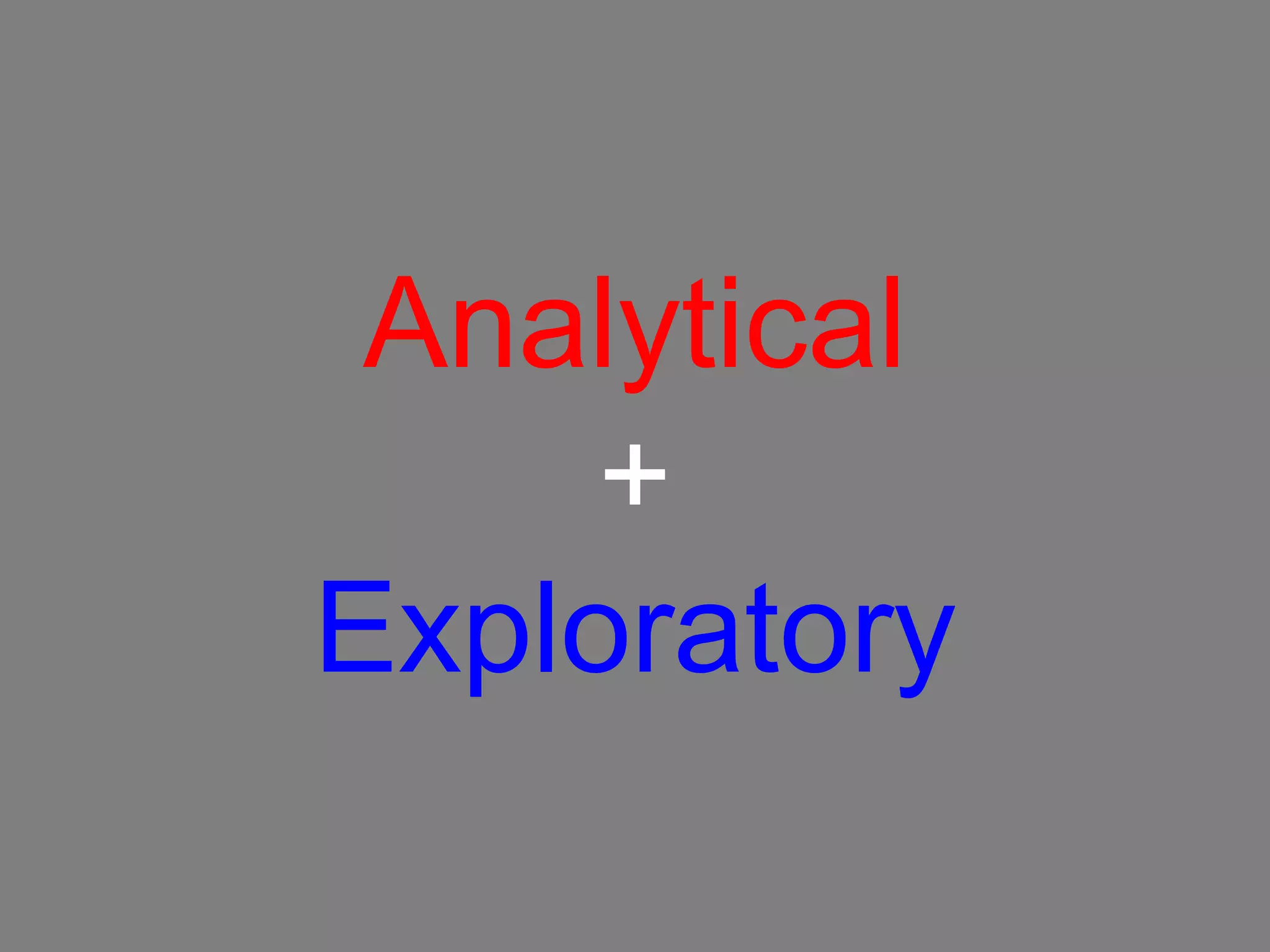 Analytical
     +
Exploratory
 