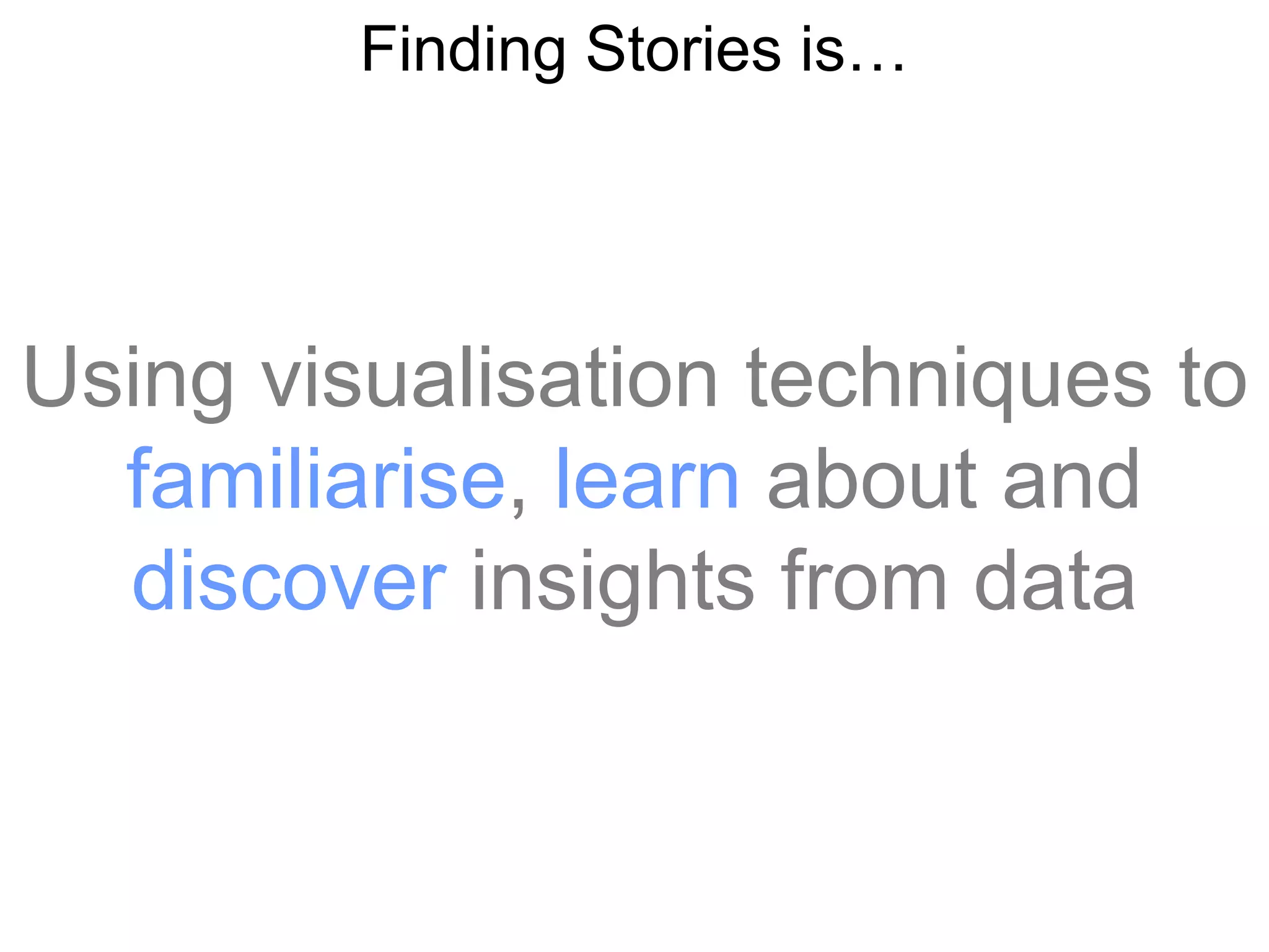 Finding Stories is…




Using visualisation techniques to
  familiarise, learn about and
  discover insights from data
 