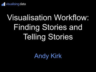 Visualisation Workflow:
  Finding Stories and
     Telling Stories

       Andy Kirk
 