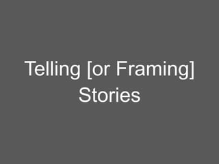Telling [or Framing]
       Stories
 
