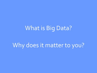 What is Big Data?

Why does it matter to you?
 