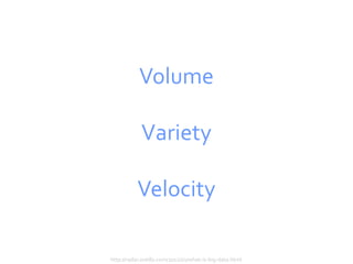 Volume

            Variety

           Velocity

http://radar.oreilly.com/2012/01/what-is-big-data.html
 