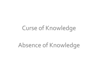 Curse of Knowledge

Absence of Knowledge
 