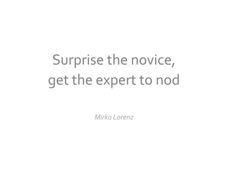 Surprise the novice,
get the expert to nod

       Mirko Lorenz
 
