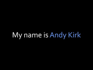 My name is Andy Kirk
 