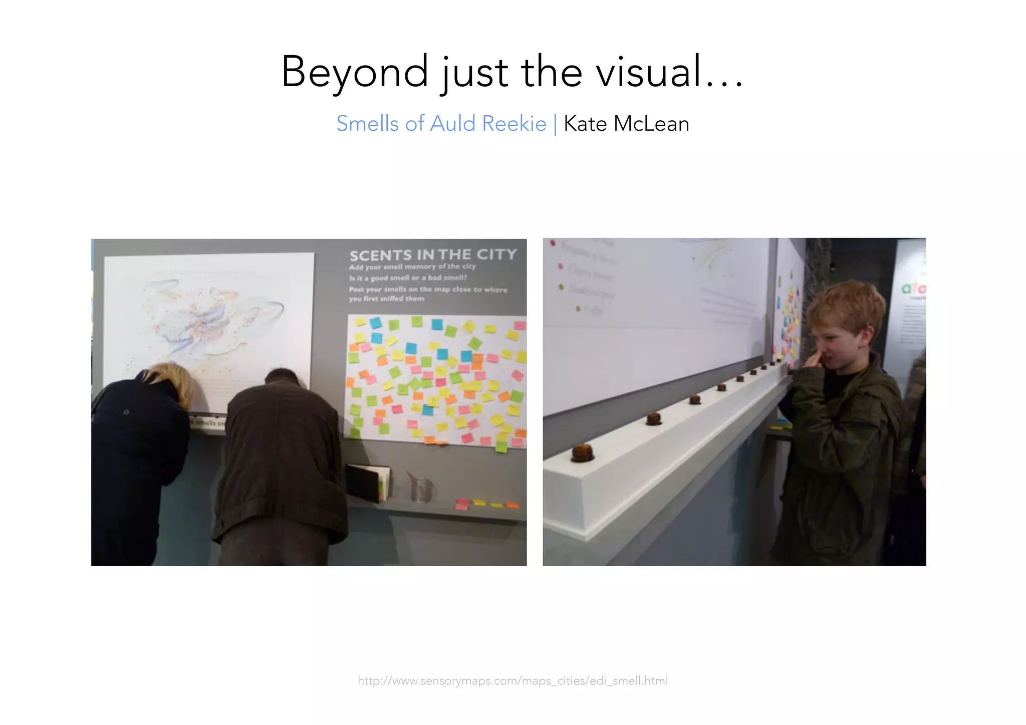 Smells of Auld Reekie | Kate McLean
http://www.sensorymaps.com/maps_cities/edi_smell.html
Beyond just the visual…
 