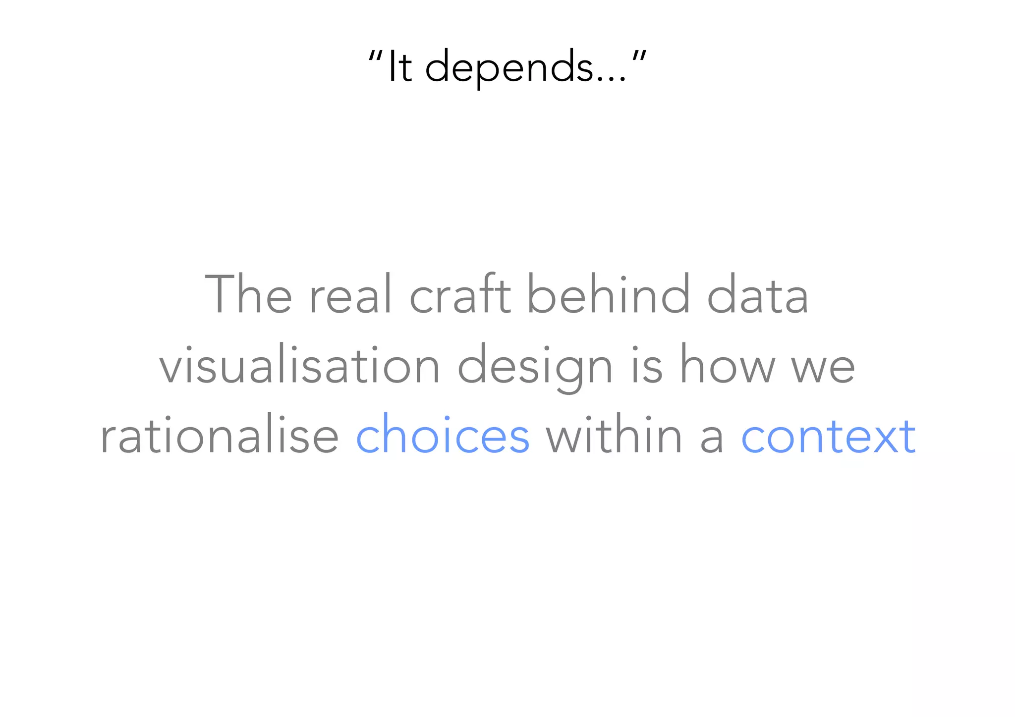 The real craft behind data
visualisation design is how we
rationalise choices within a context
“It depends...”
 