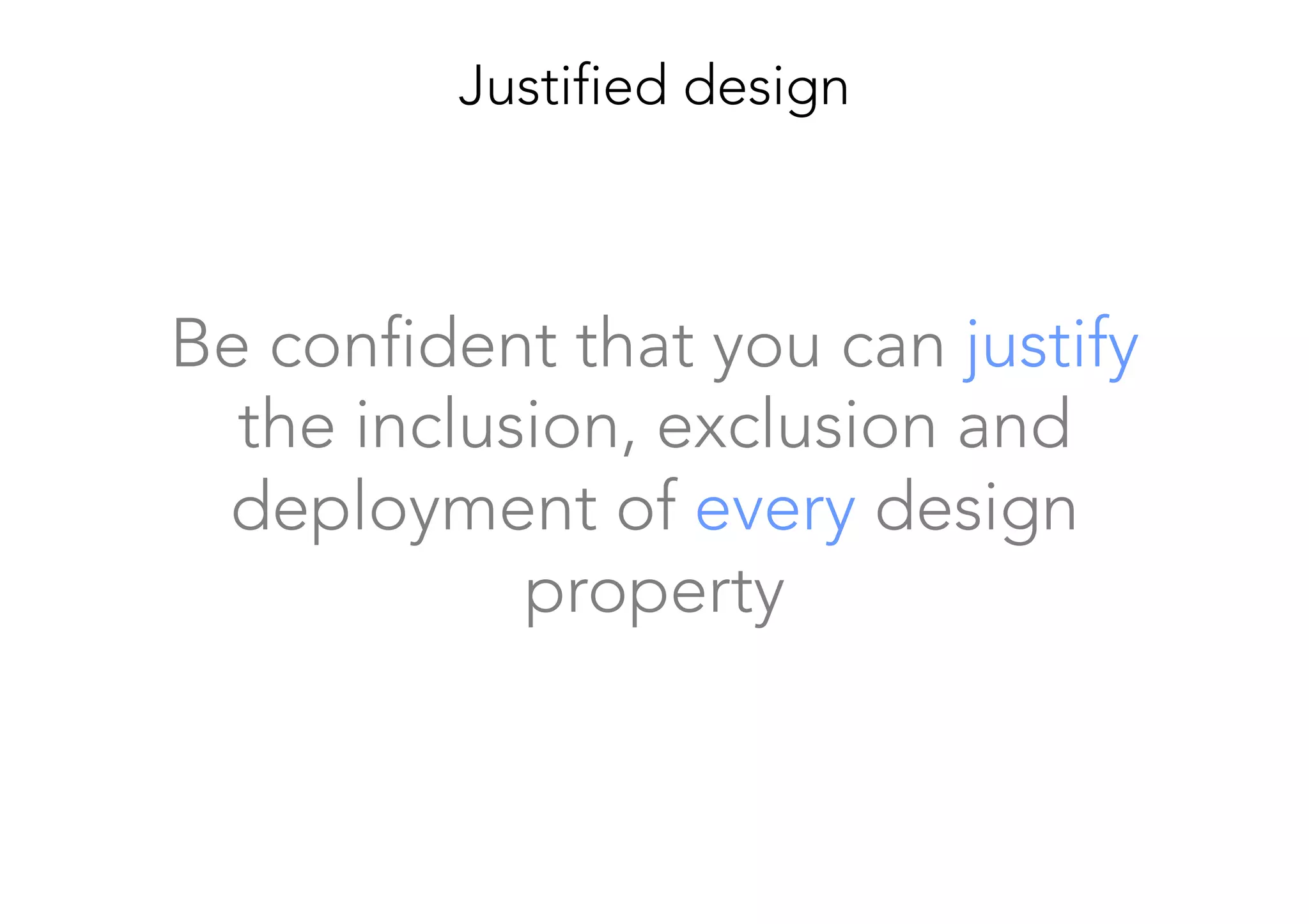 Be confident that you can justify
the inclusion, exclusion and
deployment of every design
property
Justified design
 