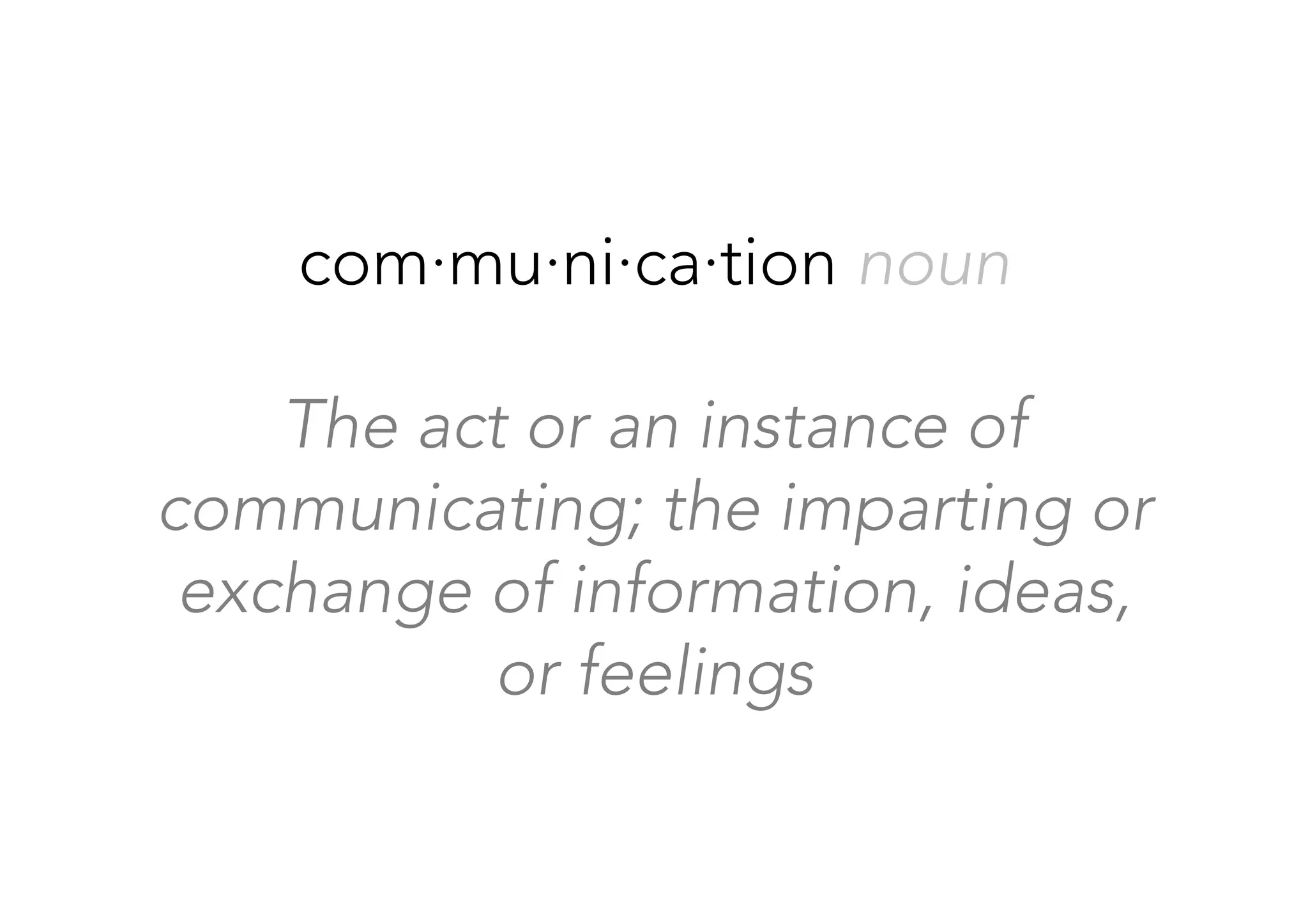com·mu·ni·ca·tion noun

The act or an instance of
communicating; the imparting or
exchange of information, ideas, 
or feelings
 