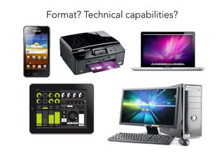 Format? Technical capabilities?
 