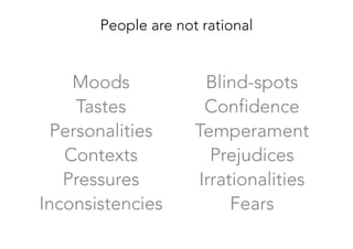 Moods
Tastes
Personalities
Contexts
Pressures
Inconsistencies
Blind-spots
Confidence
Temperament 
Prejudices
Irrationalities
Fears
People are not rational
 