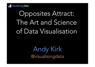 Opposites Attract: 
The Art and Science 
of Data Visualisation
Andy Kirk
@visualisingdata
 