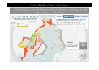 http://pbsg.npolar.no/en/dynamic/app/
State of the Polar Bear, by Periscopic
“[The greying out] was a political statement to Russia to release the data
they have about polar bears”
 