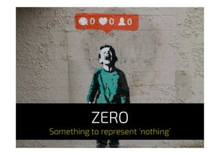 http://www.vancitybuzz.com/2014/03/banksy-vancouver-nobody-likes-me/
ZERO
Something to represent ‘nothing’
 