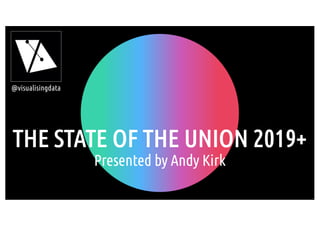 THE STATE OF THE UNION 2019+
Presented by Andy Kirk
@visualisingdata
 