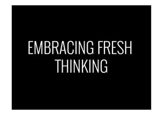 EMBRACING FRESH
THINKING
 