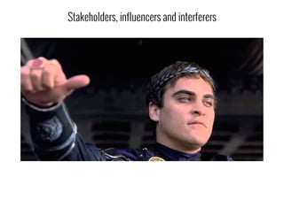 Stakeholders, influencers and interferers
 