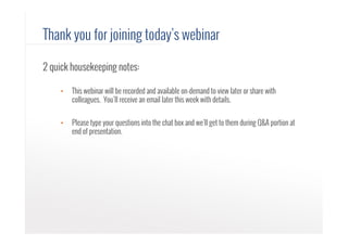 2 quick housekeeping notes:
•  This webinar will be recorded and available on-demand to view later or share with
colleague...