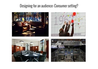 Designing for an audience: Consumer setting?
 