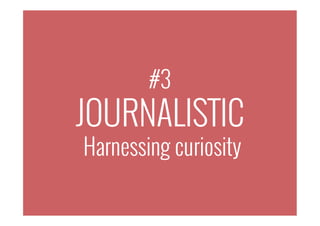 #3
JOURNALISTIC
Harnessing curiosity
 