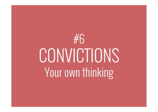 #6
CONVICTIONS
Your own thinking
 