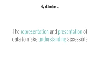 The representation and presentation of
data to make understanding accessible
My definition...
 